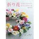 折り花アレンジメント―折り紙でつくる季節の花で暮らしの中の小物づくり [単行本]