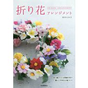折り花アレンジメント―折り紙でつくる季節の花で暮らしの中の小物づくり [単行本]