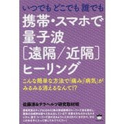 いつでもどこでも誰でも 携帯・スマホで量子波「遠隔/近隔」ヒーリング―こんな簡単な方法で「痛み」「病気」がみるみる消えるなんて!? [単行本]