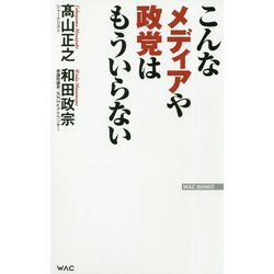 こんなメディアや政党はもういらない(WAC BUNKO) [新書]