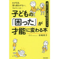 子どもの「困った」が才能に変わる本―わがまま、落ち着きがない、マイペース… [単行本]