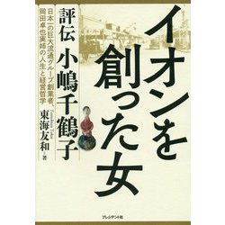イオンを創った女―評伝小嶋千鶴子 日本一の巨大流通グループ創業者、岡田卓也実姉の人生と経営哲学 [単行本]