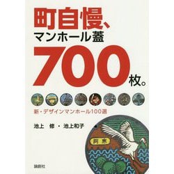 町自慢、マンホール蓋700枚。―新・デザインマンホール100選 [単行本]