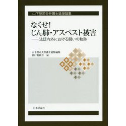 山下登司夫弁護士追悼論集 なくせ!じん肺・アスベスト被害―法廷内外における闘いの軌跡 [単行本]