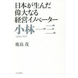 小林一三―日本が生んだ偉大なる経営イノベーター [単行本]
