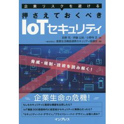 企業リスクを避ける 押さえておくべきIoTセキュリティ～脅威・規制・技術を読み解く！ [単行本]