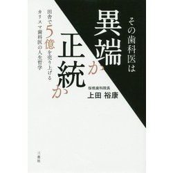 その歯科医は異端か正統か―田舎で5億を売り上げるカリスマ歯科医の人生哲学 [単行本]