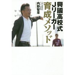 興國高校式Jリーガー育成メソッド―いまだ全国出場経験のないサッカー部からなぜ毎年Jリーガーが生まれ続けるのか? [単行本]