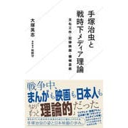 手塚治虫と戦時下メディア理論―文化工作・記録映画・機械芸術(星海社新書) [新書]