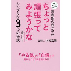 何を言っても聞かない思春期の我が子が「ちょっと頑張ってみようかな」と言い出すシンプルな3つの秘訣 [単行本]