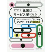 すべての企業はサービス業になる―今起きている変化に適応しブランドをアップデートする10の視点 [単行本]