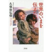 世界のいまを伝えたいフォトジャーナリスト久保田弘信 [単行本]