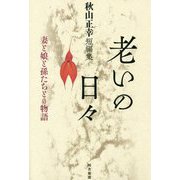 老いの日々 妻と娘と孫たちとの物語―秋山正幸短編集 [単行本]