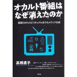 オカルト番組はなぜ消えたのか―超能力からスピリチュアルまでのメディア分析 [単行本]