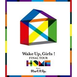 Wake Up,Girls!／Wake Up,Girls! FINAL TOUR - HOME -～PART Ⅰ Start It Up,～ [Blu-ray Disc]