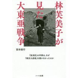 林芙美子が見た大東亜戦争-「放浪記」の作家は、なぜ「南京大逆殺」を書かなかったのか [単行本]