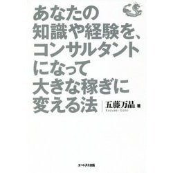 あなたの知識や経験を、コンサルタントになって大きな稼ぎに変える法 [単行本]