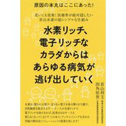 水素リッチ、電子リッチなカラダからはあらゆる病気が逃げ出して-原因の本丸はここにあった！ 老いにも効果！医療界が絶対隠したい若山水素の超シンプ [単行本]