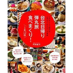 台北日帰り弾丸旅 食べまくり！ 1年12回－このルートで回れば、ムダなくムリなく大充実 [ムックその他]