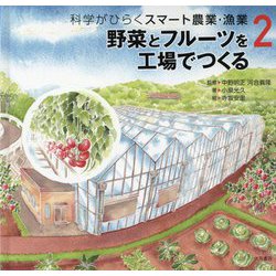 科学がひらくスマート農業・漁業-野菜とフルーツを工場でつくる [全集叢書]