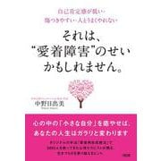 それは、"愛着障害"のせいかもしれません。―自己肯定感が低い・傷つきやすい・人とうまくやれない [単行本]