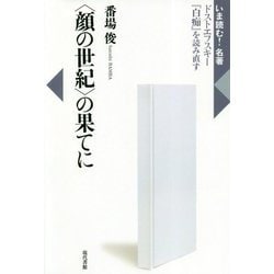 顔の世紀 の果てに―ドストエフスキー「白痴」を読み直す（いま読む！名著） [全集叢書]