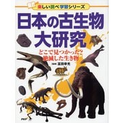 日本の古生物大研究-どこで見つかった？絶滅した生き物 [事典辞典]