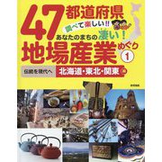 47都道府県調べて楽しい！！あなたのまちの凄い!地場産業めぐり 1 伝統を現代へ 北海道・東北・関東編 [全集叢書]