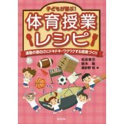 子どもが喜ぶ!体育授業レシピ―運動の面白さにドキドキ・ワクワクする授業づくり [単行本]