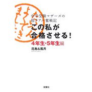 この私が合格させる！4年生・5年生編―中学受験マザーズの超リアル奮戦記 [単行本]