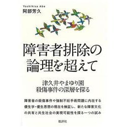 障害者排除の論理を超えて-津久井やまゆり園殺傷事件の深層を探る [単行本]