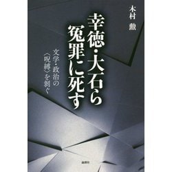 幸徳・大石ら冤罪に死す-文学・政治の〈呪縛〉を剥ぐ [単行本]