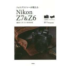 フォトグラファーが教える Nikon Z7 ＆ Z6 撮影スタイルBOOK [単行本]