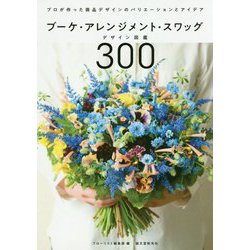 ブーケ・アレンジメント・スワッグデザイン図鑑300-プロが作った商品デザインのバリエーションとアイデア [単行本]