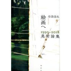 絵画へ 1990-2018美術論集 [単行本]