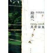 絵画へ 1990-2018美術論集 [単行本]