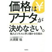 価格はアナタが決めなさい。―輸入ビジネスに学ぶ儲かる仕組み [単行本]
