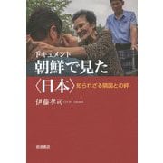 ドキュメント 朝鮮で見た"日本"―知られざる隣国との絆 [単行本]