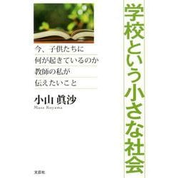 学校という小さな社会-今、子供たちに何が起きているのか教師の私が伝えたいこと [単行本]