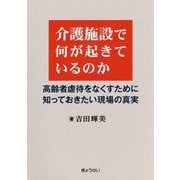 介護施設で何が起きているのか―高齢者虐待をなくすために知っておきたい現場の真実 [単行本]