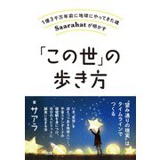 「この世」の歩き方―1億3千万年前に地球にやってきた魂Saarahatが明かす [単行本]