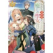 わたし、異世界で癒しの聖女になったらしいです(レジーナブックス) [単行本]