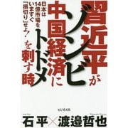 習近平がゾンビ中国経済にトドメを刺す時-日本は14億市場をいますぐ「損切り」せよ！ [単行本]