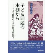 子ども問題の本棚から-子ども理解の名著25冊を読み解く [単行本]