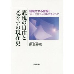 表現の自由とメディアの現在史―統制される言論とジャーナリズムから遠ざかるメディア [単行本]