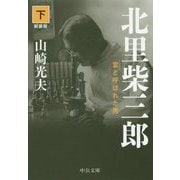 北里柴三郎（下）－雷と呼ばれた男　新装版(中公文庫<や32－6>) [文庫]