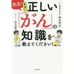 先生！本当に正しい「がん」の知識を教えてください！ [単行本]