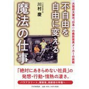 不自由を自由に変える魔法の仕事―大阪府大東市。日本一の義肢装具メーカーの挑戦 [単行本]