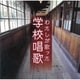わたしが歌った学校唱歌 <戦中～戦後復興期の教科書より>