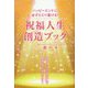 祝福人生創造ブック―ハッピーエンドに必ずたどり着ける! [単行本]